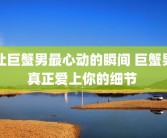 让巨蟹男最心动的瞬间 巨蟹男真正爱上你的细节 