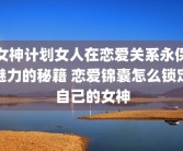女神计划女人在恋爱关系永保魅力的秘籍 恋爱锦囊怎么锁定自己的女神