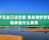梦见自己谈恋爱 单身做梦梦到相亲是什么意思 
