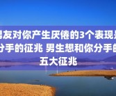 男友对你产生厌倦的3个表现是分手的征兆 男生想和你分手的五大征兆