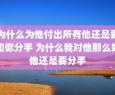 为什么为他付出所有他还是要和你分手 为什么我对他那么好他还是要分手