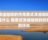 浓缩咖啡的作用意式浓缩咖啡是什么 喝意式浓缩咖啡的好处和坏处