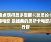 盘点获得最多奥斯卡奖项的十部电影 最经典的奥斯卡电影排行榜