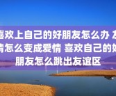 喜欢上自己的好朋友怎么办 友情怎么变成爱情 喜欢自己的好朋友怎么跳出友谊区