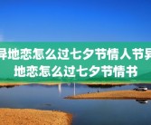 异地恋怎么过七夕节情人节异地恋怎么过七夕节情书