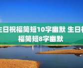 生日祝福简短10字幽默 生日祝福简短8字幽默 