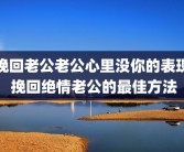 挽回老公老公心里没你的表现 挽回绝情老公的最佳方法