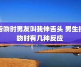 舌吻时男友叫我伸舌头 男生接吻时有几种反应 