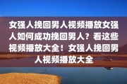 女强人挽回男人视频播放女强人如何成功挽回男人？看这些视频播放大全！女强人挽回男人视频播放大全
