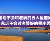 婚后不会哄老婆的五大星座男 永远不会对老婆好的星座男