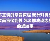 不正确的恋爱教程 我针对男朋友而言仅剩性 怎么解决谈恋爱的尴尬事