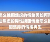 怎么挽回焦虑的情绪男如何帮助焦虑的男性挽回情绪怎么挽回焦虑的情绪男生