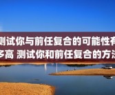 测试你与前任复合的可能性有多高 测试你和前任复合的方法