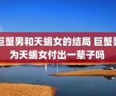 巨蟹男和天蝎女的结局 巨蟹男为天蝎女付出一辈子吗 