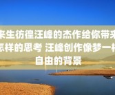 来生彷徨汪峰的杰作给你带来怎样的思考 汪峰创作像梦一样自由的背景