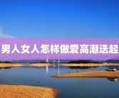 男人女人怎样做爱高潮迭起