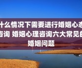 什么情况下需要进行婚姻心态咨询 婚姻心理咨询六大常见的婚姻问题