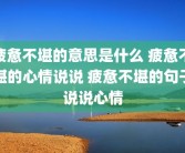 疲惫不堪的意思是什么 疲惫不堪的心情说说 疲惫不堪的句子说说心情
