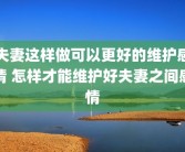 夫妻这样做可以更好的维护感情 怎样才能维护好夫妻之间感情