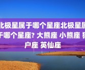 北极星属于哪个星座北极星属于哪个星座? 大熊座 小熊座 猎户座 英仙座
