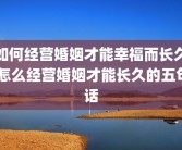 如何经营婚姻才能幸福而长久 怎么经营婚姻才能长久的五句话