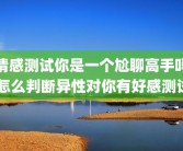 情感测试你是一个尬聊高手吗 怎么判断异性对你有好感测试