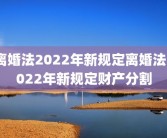 离婚法2022年新规定离婚法2022年新规定财产分割