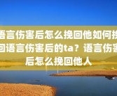 语言伤害后怎么挽回他如何挽回语言伤害后的ta？语言伤害后怎么挽回他人