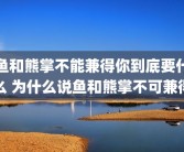 鱼和熊掌不能兼得你到底要什么 为什么说鱼和熊掌不可兼得