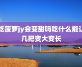 吃菠萝jy会变甜吗吃什么能让几把变大变长
