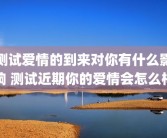 测试爱情的到来对你有什么影响 测试近期你的爱情会怎么样