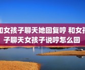 和女孩子聊天她回复哼 和女孩子聊天女孩子说哼怎么回 