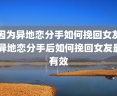 因为异地恋分手如何挽回女友 异地恋分手后如何挽回女友最有效
