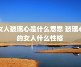 女人玻璃心是什么意思 玻璃心的女人什么性格 