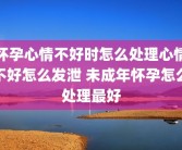 怀孕心情不好时怎么处理心情不好怎么发泄 未成年怀孕怎么处理最好