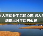男人主动分手后的心态 男人主动提出分手后的心理 