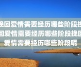 挽回爱情需要经历哪些阶段挽回爱情需要经历哪些阶段挽回爱情需要经历哪些阶段呢
