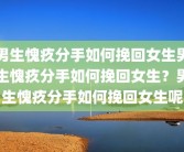 男生愧疚分手如何挽回女生男生愧疚分手如何挽回女生？男生愧疚分手如何挽回女生呢