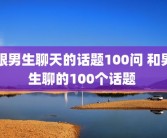 跟男生聊天的话题100问 和男生聊的100个话题 