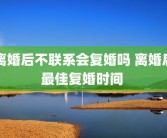 离婚后不联系会复婚吗 离婚后最佳复婚时间 