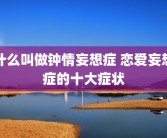 什么叫做钟情妄想症 恋爱妄想症的十大症状