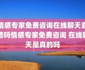 情感专家免费咨询在线聊天靠谱吗情感专家免费咨询 在线聊天是真的吗