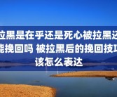 拉黑是在乎还是死心被拉黑还能挽回吗 被拉黑后的挽回技巧该怎么表达