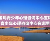 宝鸡青少年心理咨询中心宝鸡青少年心理咨询中心在哪里