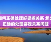 如何正确处理好婆媳关系 怎么正确的处理婆媳关系问题