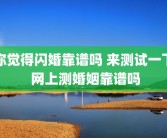 你觉得闪婚靠谱吗 来测试一下 网上测婚姻靠谱吗