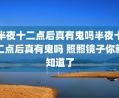 半夜十二点后真有鬼吗半夜十二点后真有鬼吗 照照镜子你就知道了