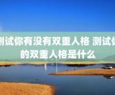 测试你有没有双重人格 测试你的双重人格是什么