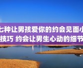 七种让男孩爱你的约会见面小技巧 约会让男生心动的细节