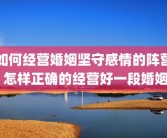 如何经营婚姻坚守感情的阵营 怎样正确的经营好一段婚姻